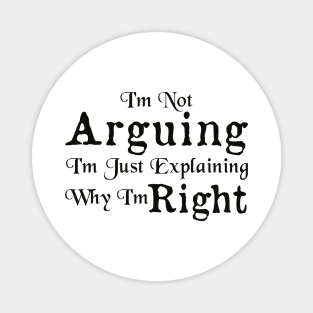 I'm Not Arguing I'm Just Explaining Why I'm Right Magnet